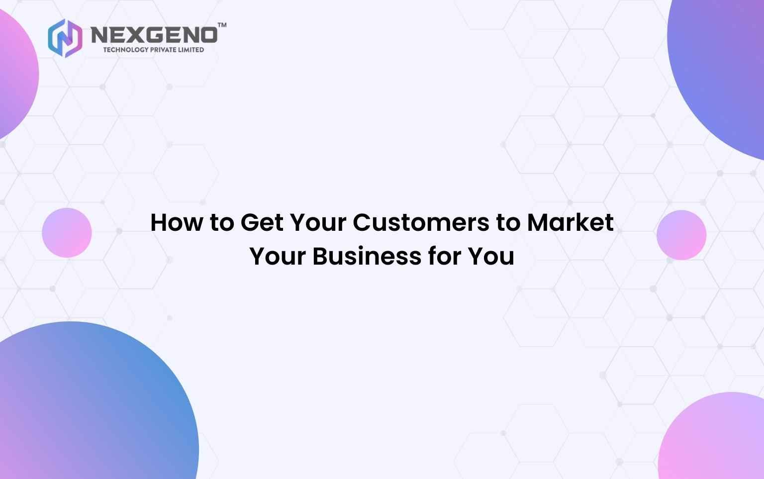 How to Get Your Customers to Market Your Business for You
