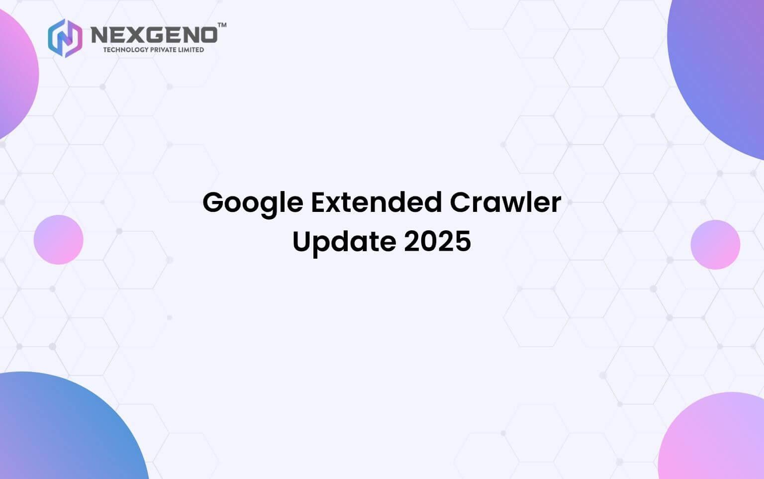 Google Extended Crawler Update 2025